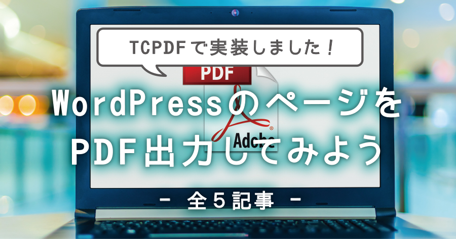 TCPDFを利用してWordPressのページをPDF出力する方法【全5記事】